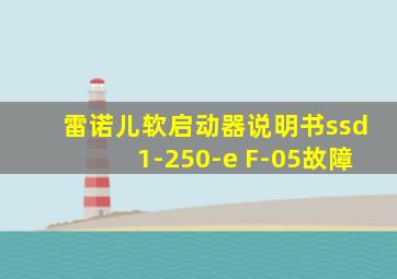 雷诺儿软启动器说明书ssd1-250-e F-05故障